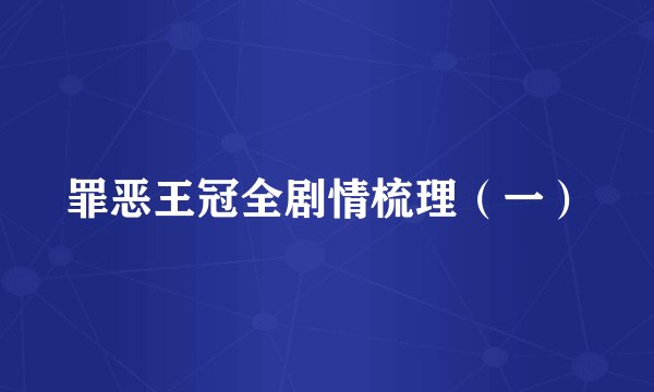 罪恶王冠全剧情梳理（一）