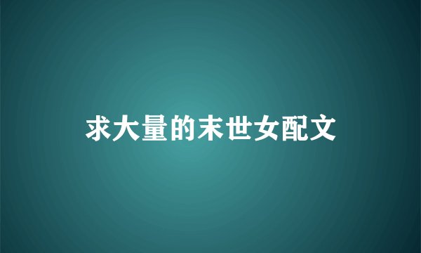 求大量的末世女配文