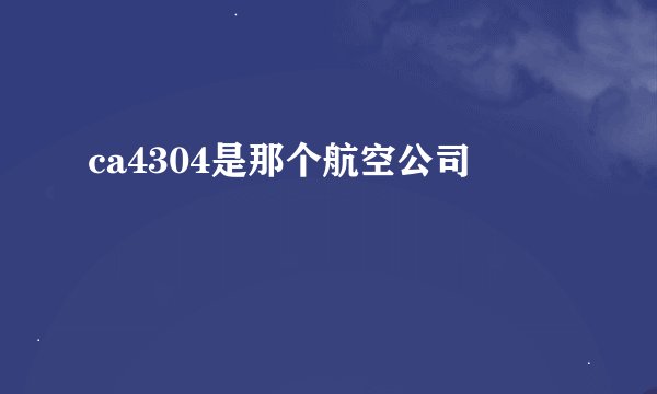 ca4304是那个航空公司