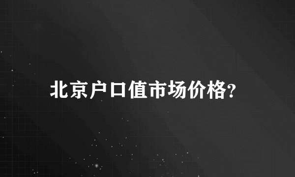 北京户口值市场价格？