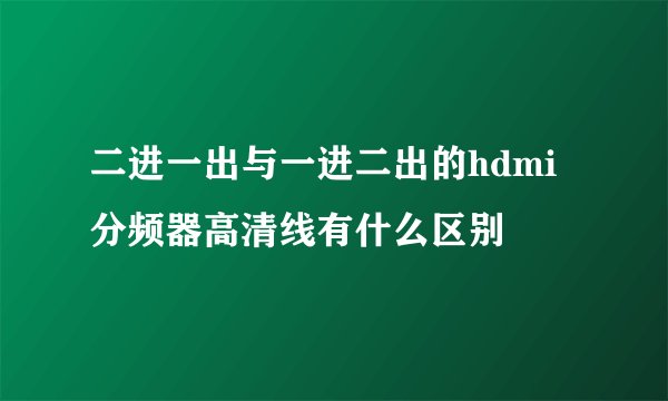 二进一出与一进二出的hdmi分频器高清线有什么区别
