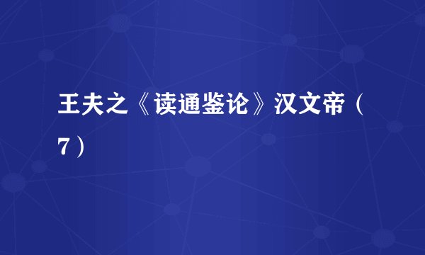 王夫之《读通鉴论》汉文帝（7）