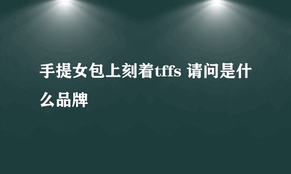 手提女包上刻着tffs 请问是什么品牌