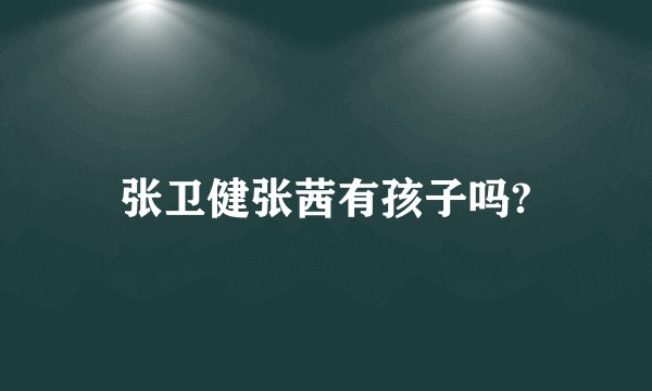 张卫健张茜有孩子吗?