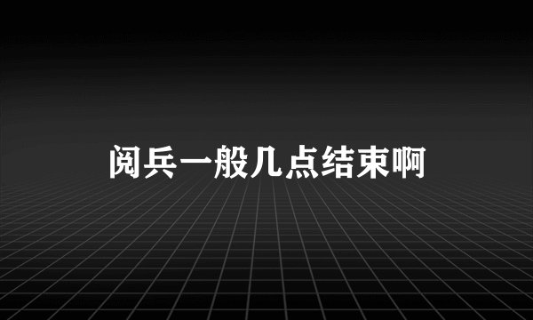阅兵一般几点结束啊