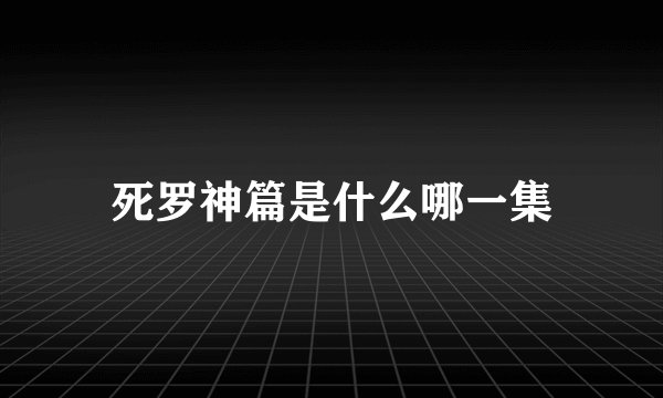 死罗神篇是什么哪一集