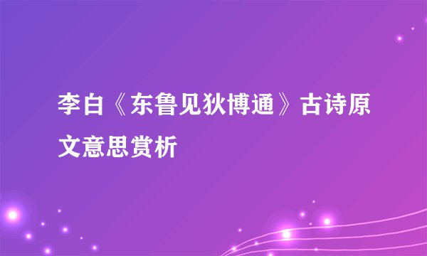 李白《东鲁见狄博通》古诗原文意思赏析