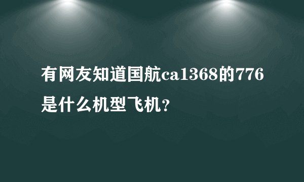 有网友知道国航ca1368的776是什么机型飞机？