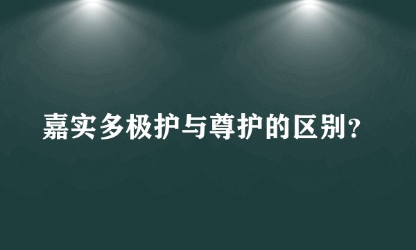 嘉实多极护与尊护的区别？