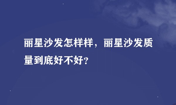 丽星沙发怎样样，丽星沙发质量到底好不好？