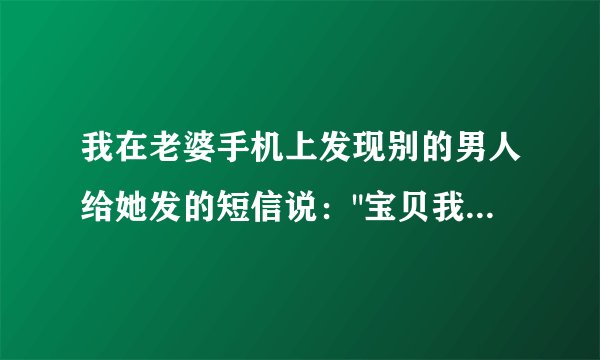 我在老婆手机上发现别的男人给她发的短信说：