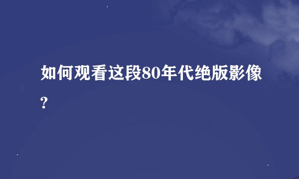 如何观看这段80年代绝版影像?