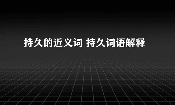 持久的近义词 持久词语解释