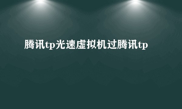 腾讯tp光速虚拟机过腾讯tp