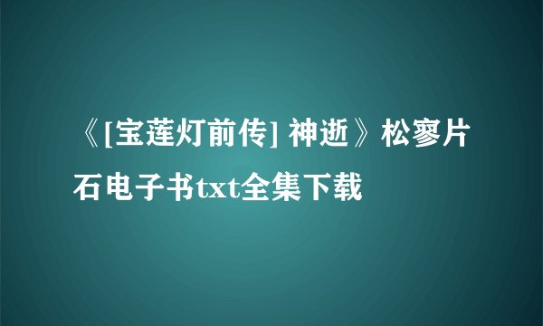 《[宝莲灯前传] 神逝》松寥片石电子书txt全集下载