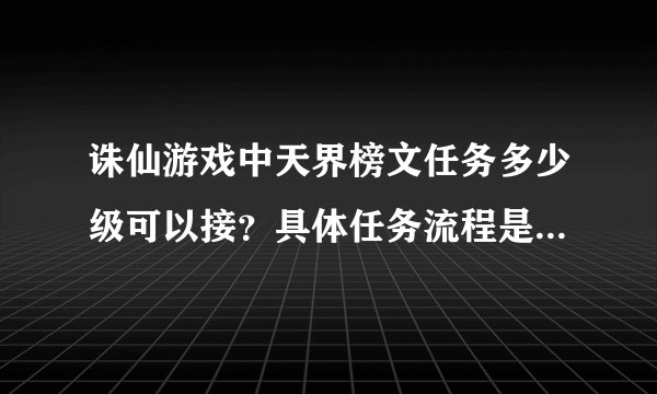 诛仙游戏中天界榜文任务多少级可以接？具体任务流程是什么，完成任务后给什么奖励？