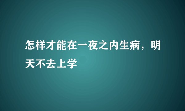 怎样才能在一夜之内生病，明天不去上学
