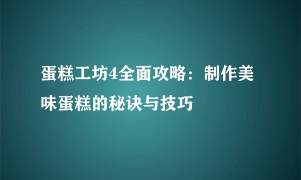 蛋糕工坊4全面攻略：制作美味蛋糕的秘诀与技巧
