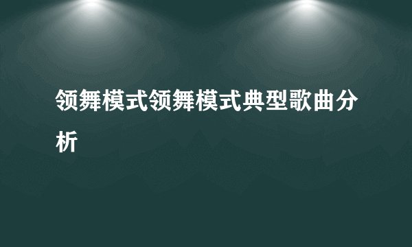 领舞模式领舞模式典型歌曲分析