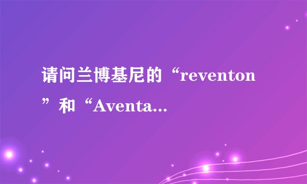 请问兰博基尼的“reventon”和“Aventador”这两单词怎么读啊？！能给个音标最好！谢谢！