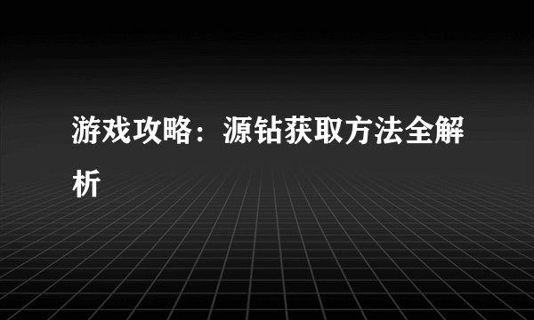 游戏攻略：源钻获取方法全解析