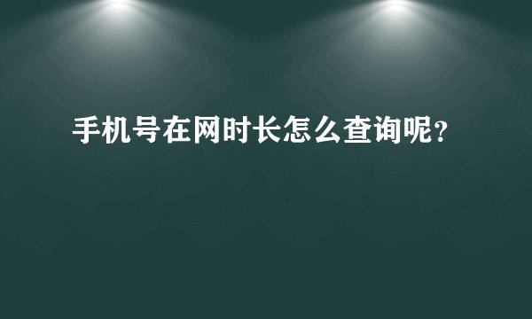 手机号在网时长怎么查询呢？