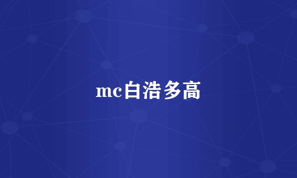 mc白浩多高