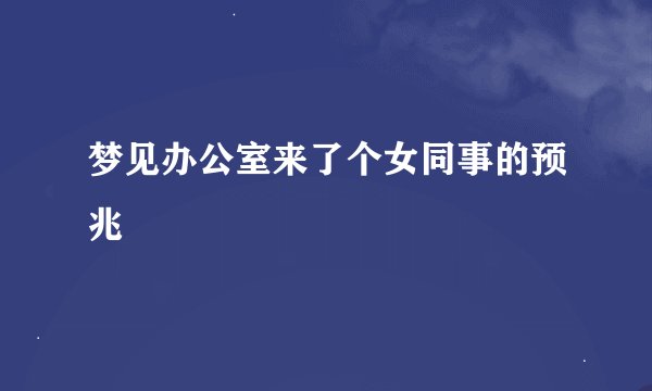梦见办公室来了个女同事的预兆