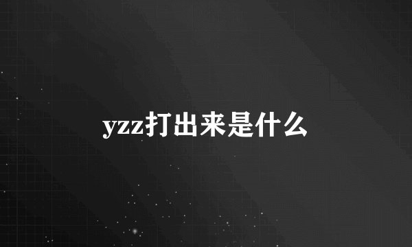 yzz打出来是什么