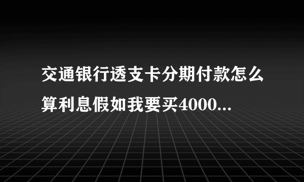 交通银行透支卡分期付款怎么算利息假如我要买4000块钱的东西0.72的利息12个月我一个要还多钱