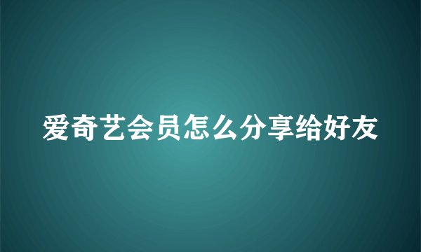 爱奇艺会员怎么分享给好友
