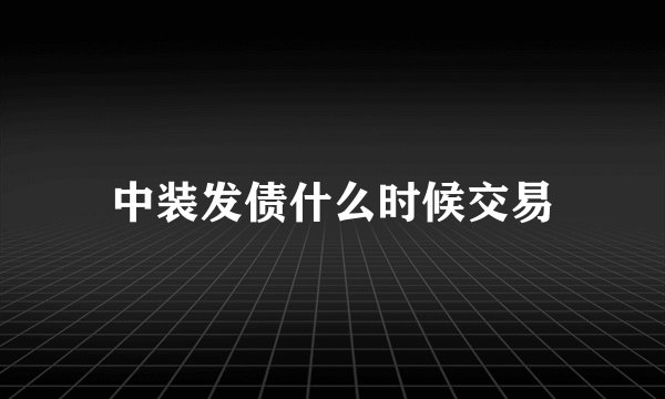 中装发债什么时候交易