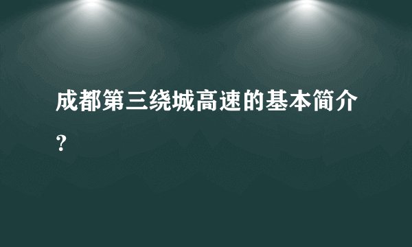 成都第三绕城高速的基本简介？