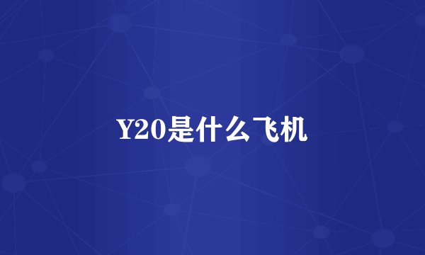Y20是什么飞机