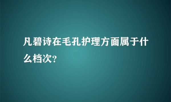 凡碧诗在毛孔护理方面属于什么档次？