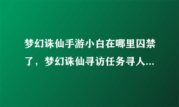 梦幻诛仙手游小白在哪里囚禁了,梦幻诛仙寻访任务寻人高手里的之离益在哪