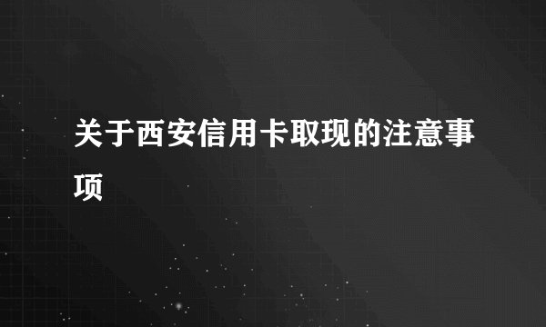 关于西安信用卡取现的注意事项