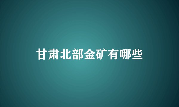 甘肃北部金矿有哪些
