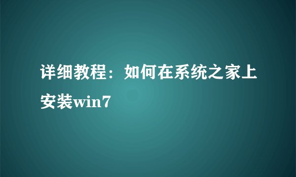 详细教程：如何在系统之家上安装win7