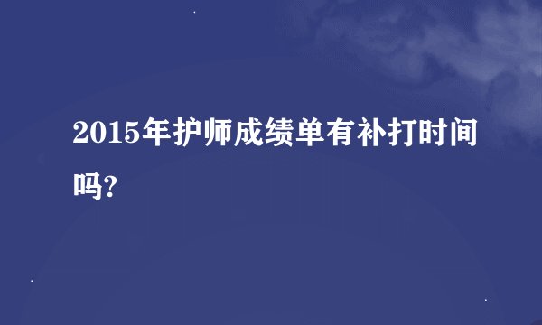 2015年护师成绩单有补打时间吗?