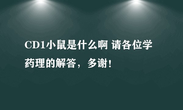 CD1小鼠是什么啊 请各位学药理的解答，多谢！
