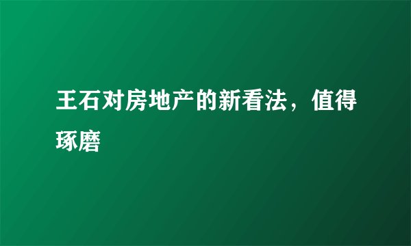 王石对房地产的新看法，值得琢磨