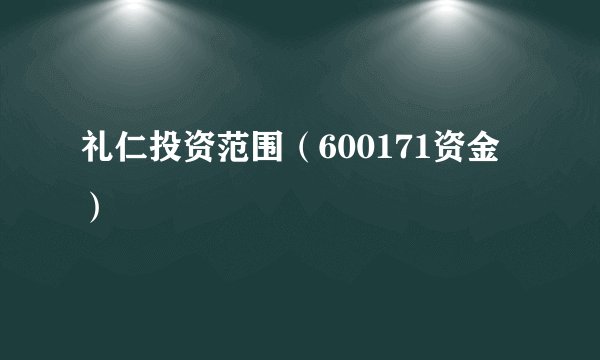 礼仁投资范围（600171资金）