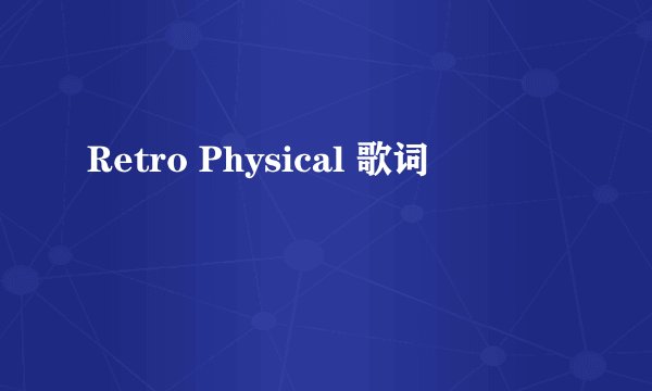 Retro Physical 歌词