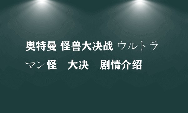奥特曼 怪兽大决战 ウルトラマン怪獣大决戦剧情介绍