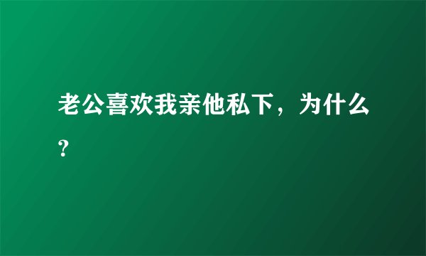 老公喜欢我亲他私下，为什么？
