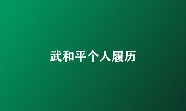 武和平个人履历