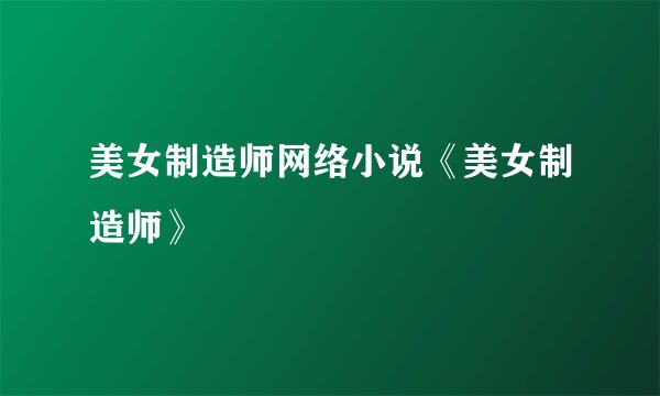 美女制造师网络小说《美女制造师》