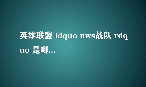 英雄联盟 ldquo nws战队 rdquo 是哪个国家的?