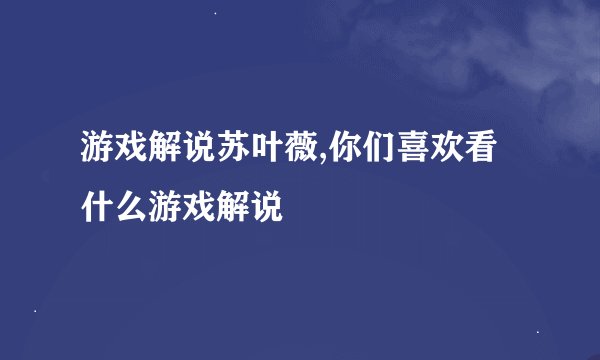 游戏解说苏叶薇,你们喜欢看什么游戏解说